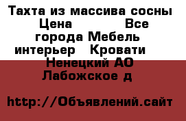 Тахта из массива сосны › Цена ­ 4 600 - Все города Мебель, интерьер » Кровати   . Ненецкий АО,Лабожское д.